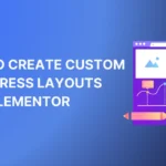 How to Create Custom WordPress Layouts With Elementor